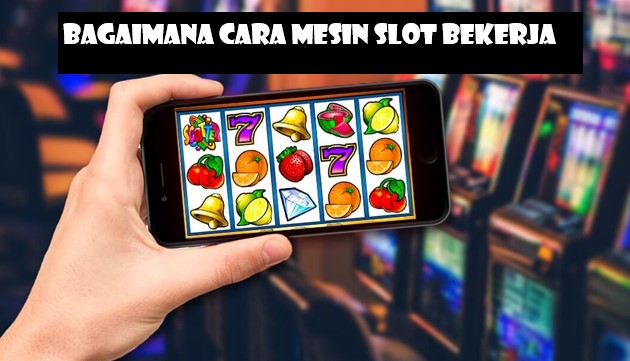 Bagaimana Cara Mesin Slot Bekerja