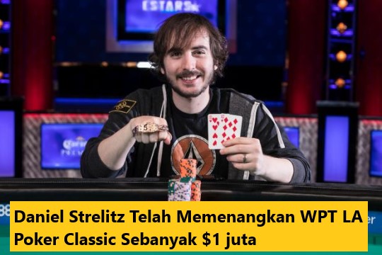 Daniel Strelitz Telah Memenangkan WPT LA Poker Classic Sebanyak $1 juta